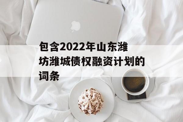 包含2022年山东潍坊潍城债权融资计划的词条