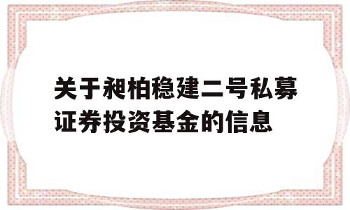 关于昶柏稳建二号私募证券投资基金的信息