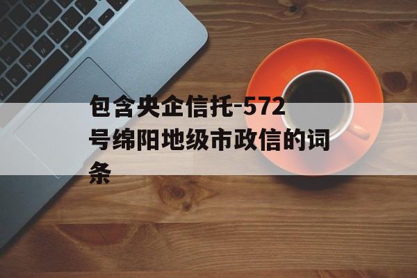 包含央企信托-572号绵阳地级市政信的词条