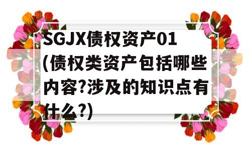 SGJX债权资产01(债权类资产包括哪些内容?涉及的知识点有什么?)