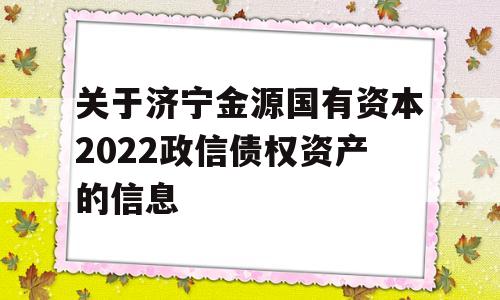 关于济宁金源国有资本2022政信债权资产的信息