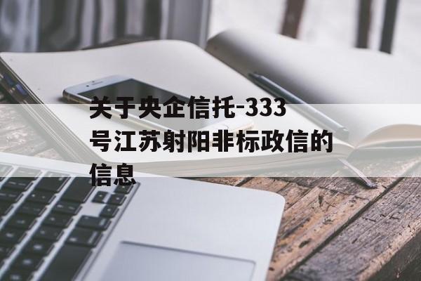 关于央企信托-333号江苏射阳非标政信的信息