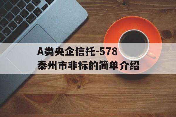 A类央企信托-578泰州市非标的简单介绍