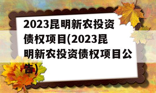 2023昆明新农投资债权项目(2023昆明新农投资债权项目公告)