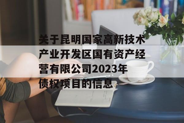 关于昆明国家高新技术产业开发区国有资产经营有限公司2023年债权项目的信息