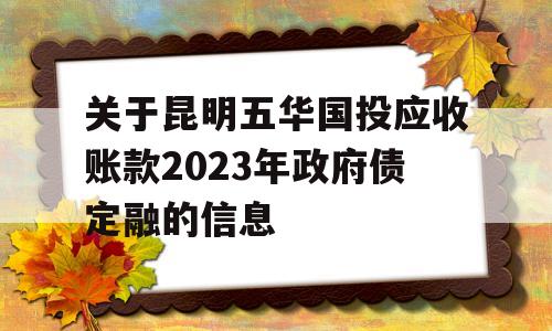 关于昆明五华国投应收账款2023年政府债定融的信息