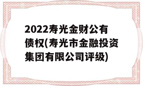 2022寿光金财公有债权(寿光市金融投资集团有限公司评级)