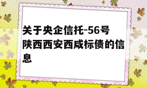 关于央企信托-56号陕西西安西咸标债的信息