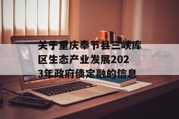 关于重庆奉节县三峡库区生态产业发展2023年政府债定融的信息