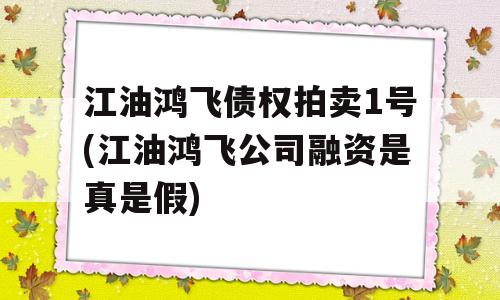 江油鸿飞债权拍卖1号(江油鸿飞公司融资是真是假)