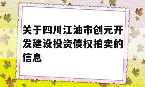 关于四川江油市创元开发建设投资债权拍卖的信息