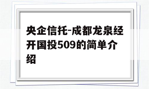 央企信托-成都龙泉经开国投509的简单介绍