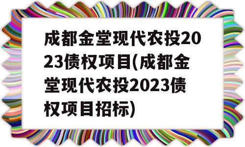 成都金堂现代农投2023债权项目(成都金堂现代农投2023债权项目招标)