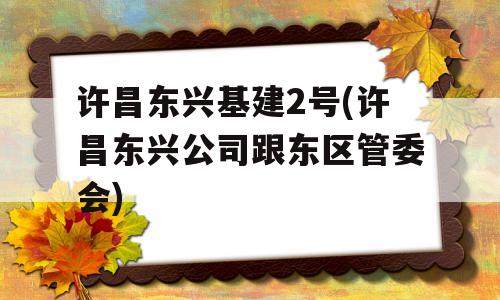 许昌东兴基建2号(许昌东兴公司跟东区管委会)