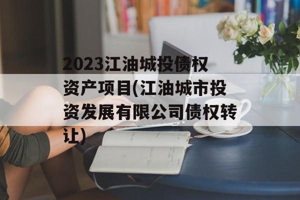 2023江油城投债权资产项目(江油城市投资发展有限公司债权转让)