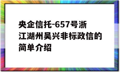 央企信托-657号浙江湖州吴兴非标政信的简单介绍