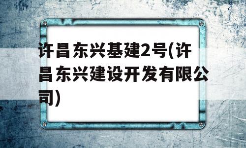 许昌东兴基建2号(许昌东兴建设开发有限公司)