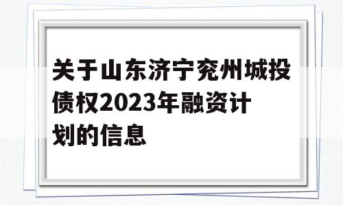 关于山东济宁兖州城投债权2023年融资计划的信息