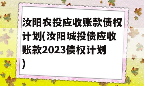 汝阳农投应收账款债权计划(汝阳城投债应收账款2023债权计划)