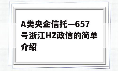 A类央企信托—657号浙江HZ政信的简单介绍