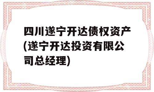 四川遂宁开达债权资产(遂宁开达投资有限公司总经理)