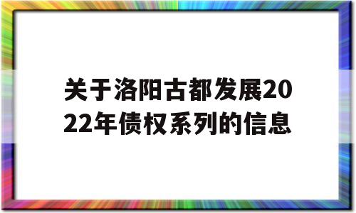 关于洛阳古都发展2022年债权系列的信息