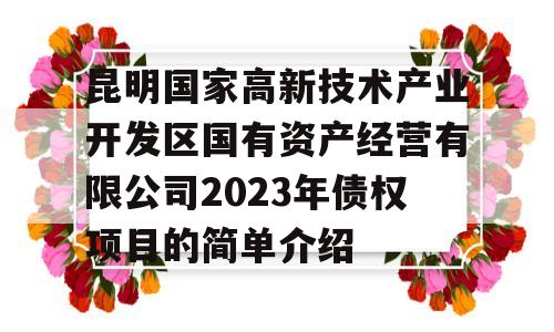 昆明国家高新技术产业开发区国有资产经营有限公司2023年债权项目的简单介绍