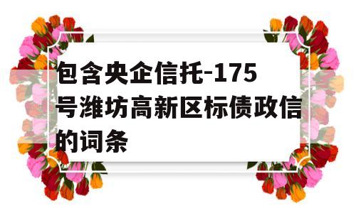 包含央企信托-175号潍坊高新区标债政信的词条