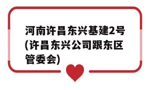 河南许昌东兴基建2号(许昌东兴公司跟东区管委会)