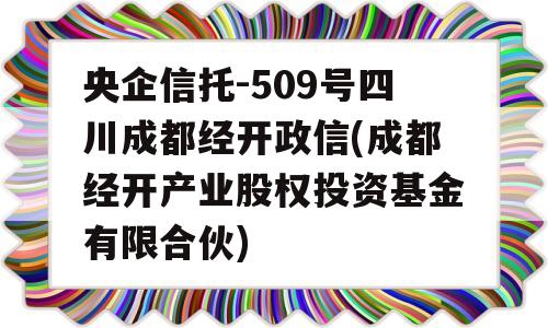 央企信托-509号四川成都经开政信(成都经开产业股权投资基金有限合伙)