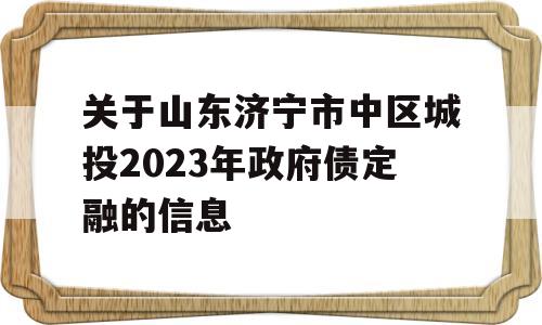 关于山东济宁市中区城投2023年政府债定融的信息