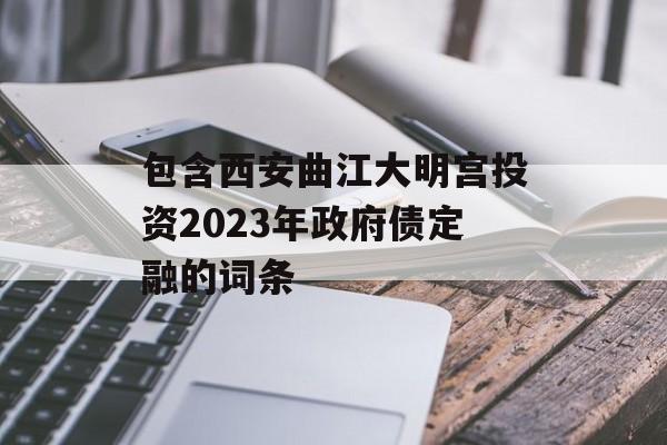 包含西安曲江大明宫投资2023年政府债定融的词条