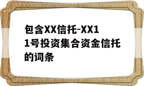 包含XX信托-XX11号投资集合资金信托的词条