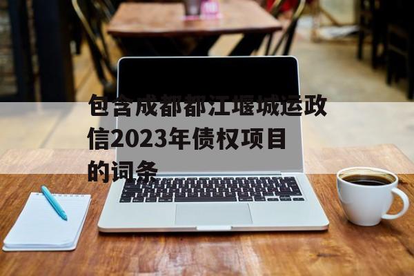 包含成都都江堰城运政信2023年债权项目的词条