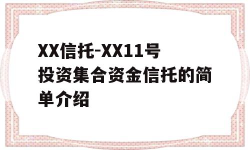 XX信托-XX11号投资集合资金信托的简单介绍