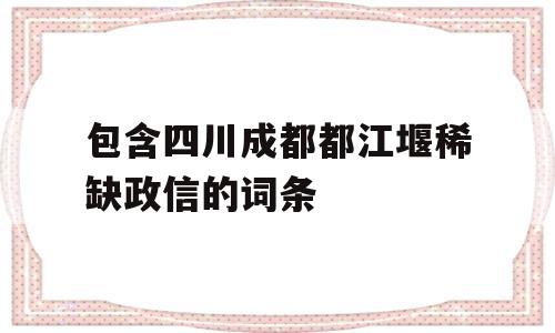 包含四川成都都江堰稀缺政信的词条