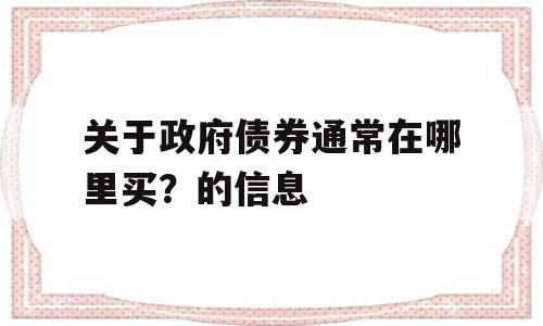 关于政府债券通常在哪里买？的信息