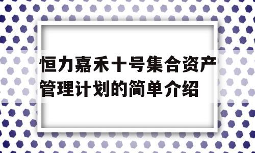 恒力嘉禾十号集合资产管理计划的简单介绍