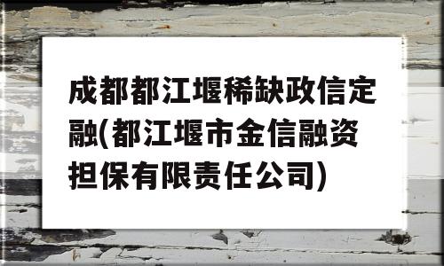 成都都江堰稀缺政信定融(都江堰市金信融资担保有限责任公司)