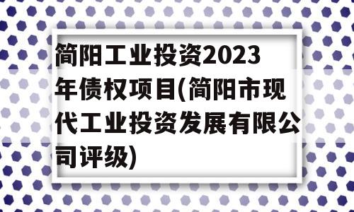 简阳工业投资2023年债权项目(简阳市现代工业投资发展有限公司评级)