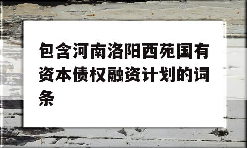 包含河南洛阳西苑国有资本债权融资计划的词条