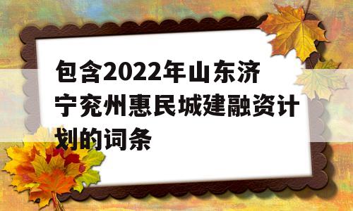 包含2022年山东济宁兖州惠民城建融资计划的词条