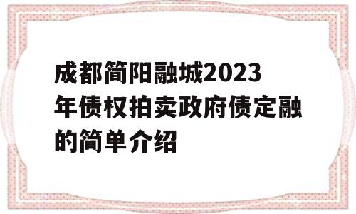 成都简阳融城2023年债权拍卖政府债定融的简单介绍