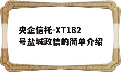 央企信托-XT182号盐城政信的简单介绍