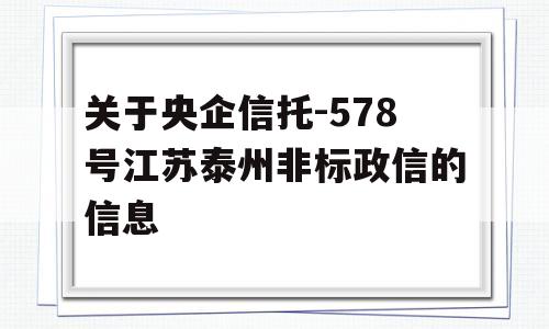 关于央企信托-578号江苏泰州非标政信的信息