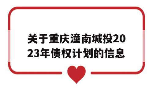 关于重庆潼南城投2023年债权计划的信息