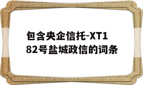 包含央企信托-XT182号盐城政信的词条