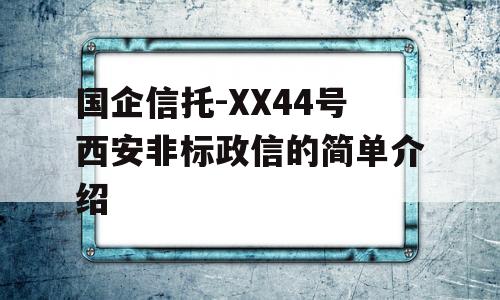 国企信托-XX44号西安非标政信的简单介绍