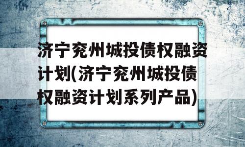 济宁兖州城投债权融资计划(济宁兖州城投债权融资计划系列产品)