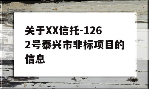 关于XX信托-1262号泰兴市非标项目的信息